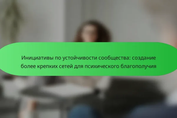 Инициативы по устойчивости сообщества: создание более крепких сетей для психического благополучия