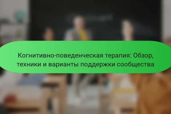 Когнитивно-поведенческая терапия: Обзор, техники и варианты поддержки сообщества