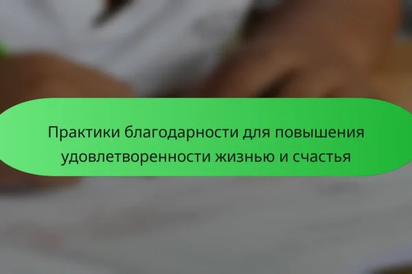 Практики благодарности для повышения удовлетворенности жизнью и счастья
