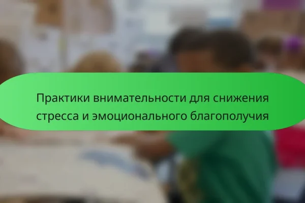 Практики внимательности для снижения стресса и эмоционального благополучия