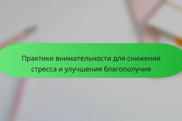 Практики внимательности для снижения стресса и улучшения благополучия