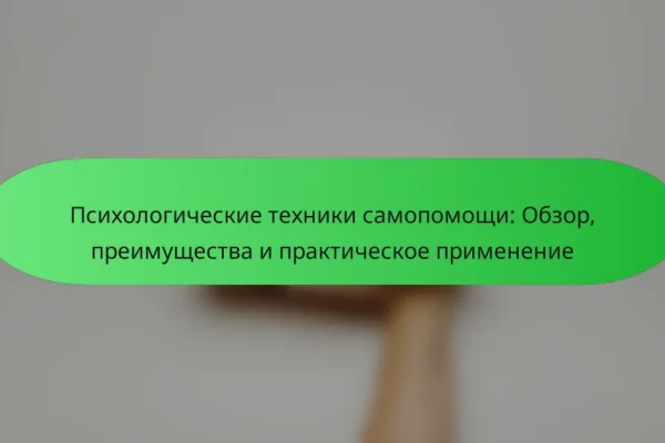 Психологические техники самопомощи: Обзор, преимущества и практическое применение