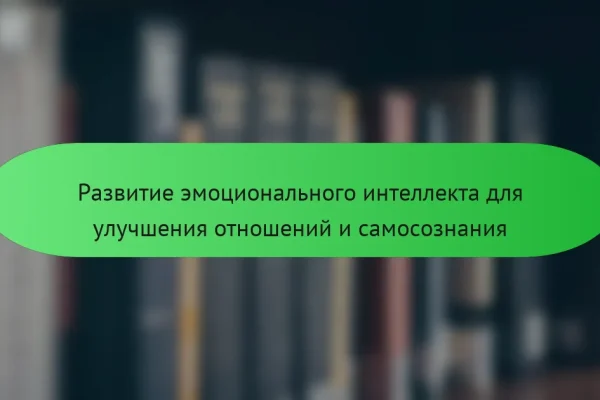 Развитие эмоционального интеллекта для улучшения отношений и самосознания