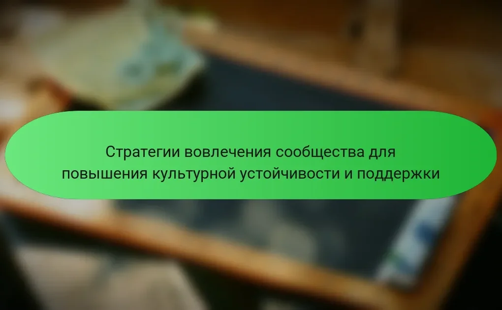 Стратегии вовлечения сообщества для повышения культурной устойчивости и поддержки