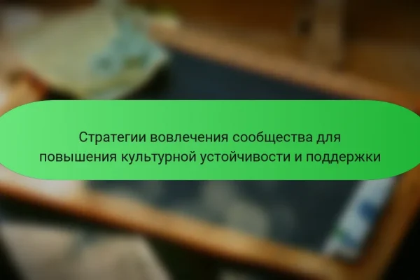 Стратегии вовлечения сообщества для повышения культурной устойчивости и поддержки
