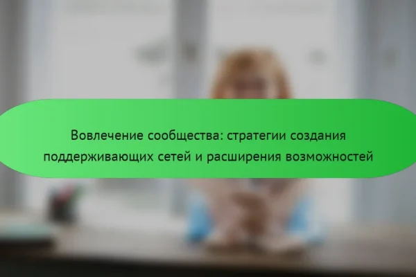 Вовлечение сообщества: стратегии создания поддерживающих сетей и расширения возможностей
