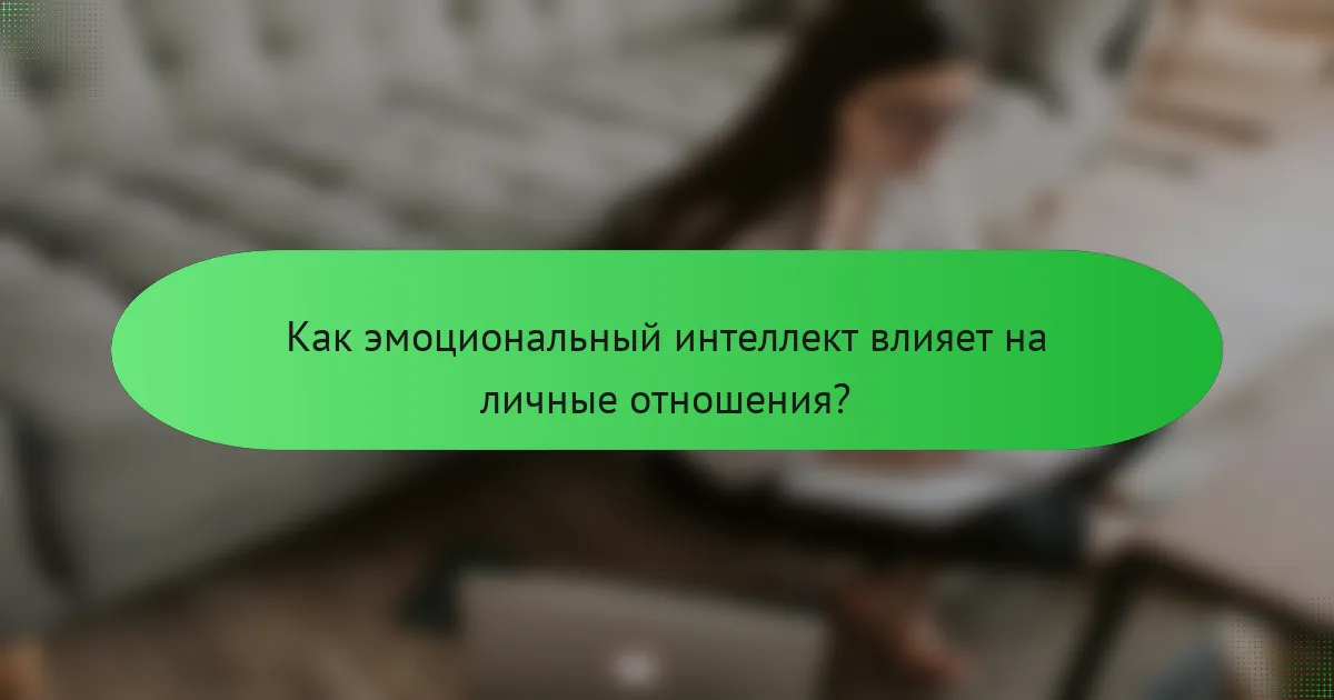 Как эмоциональный интеллект влияет на личные отношения?