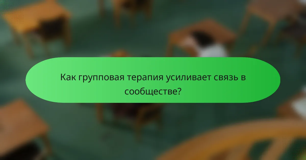 Как групповая терапия усиливает связь в сообществе?