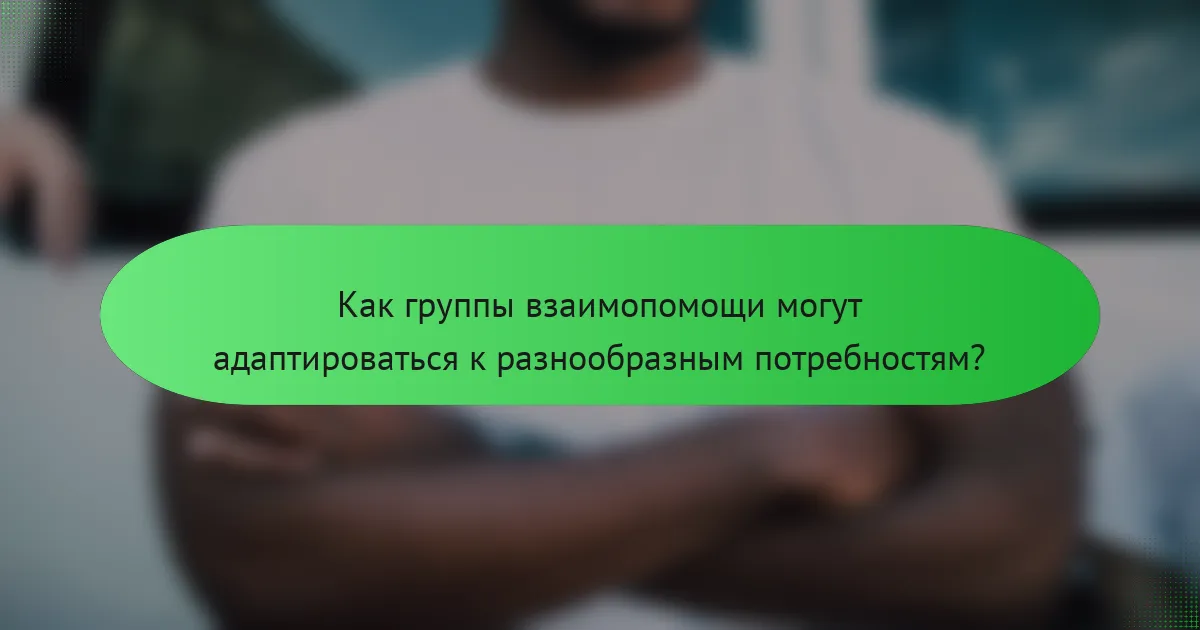 Как группы взаимопомощи могут адаптироваться к разнообразным потребностям?