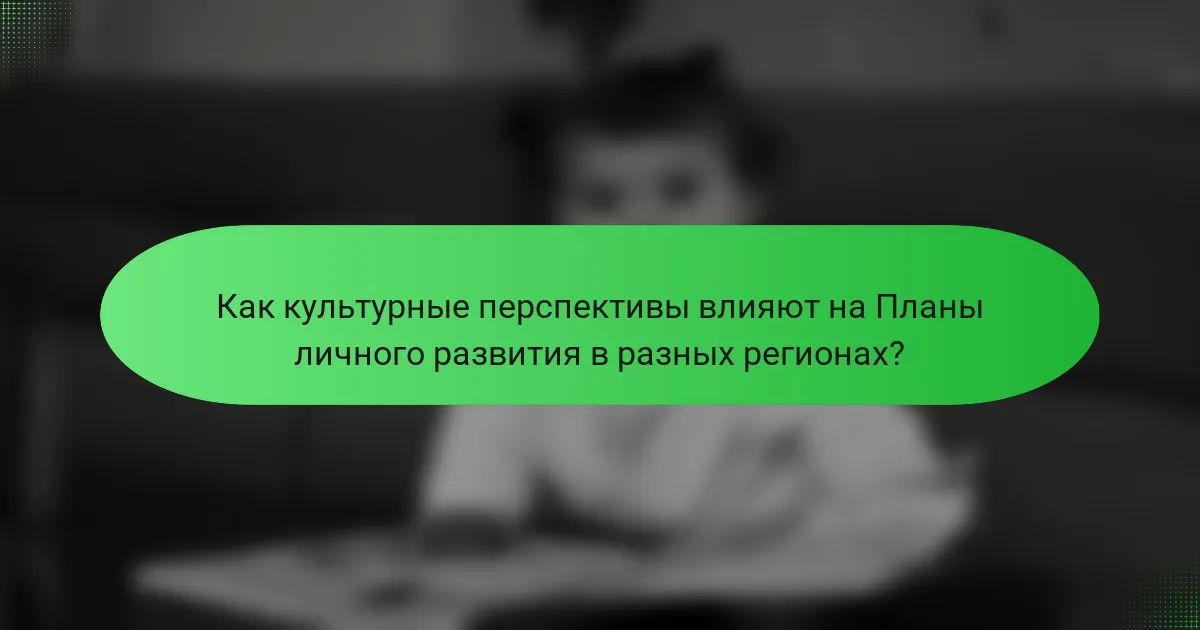 Как культурные перспективы влияют на Планы личного развития в разных регионах?
