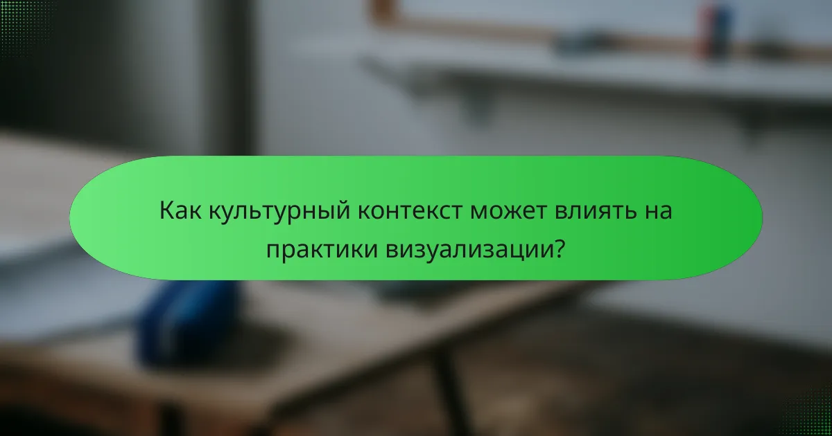 Как культурный контекст может влиять на практики визуализации?