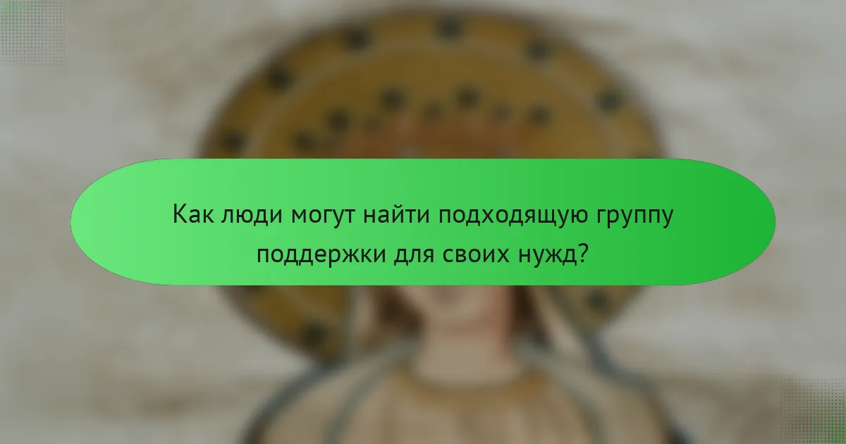 Как люди могут найти подходящую группу поддержки для своих нужд?