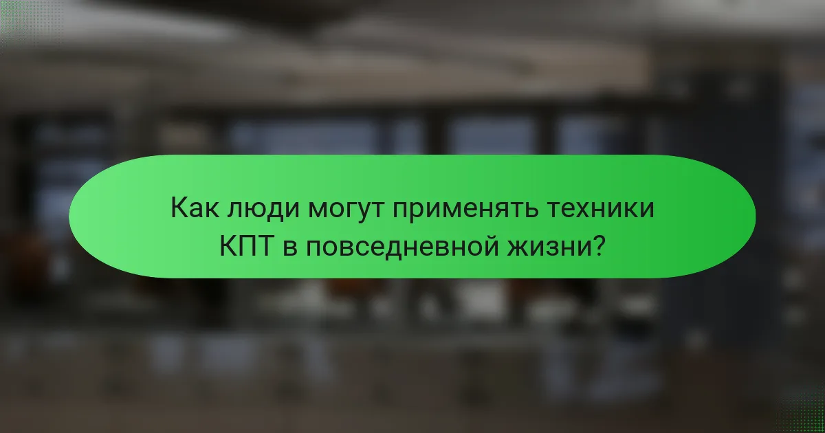 Как люди могут применять техники КПТ в повседневной жизни?