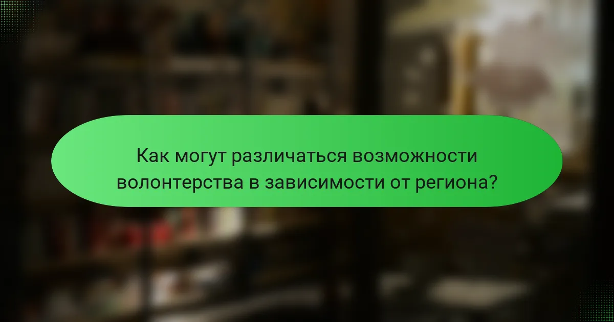 Как могут различаться возможности волонтерства в зависимости от региона?