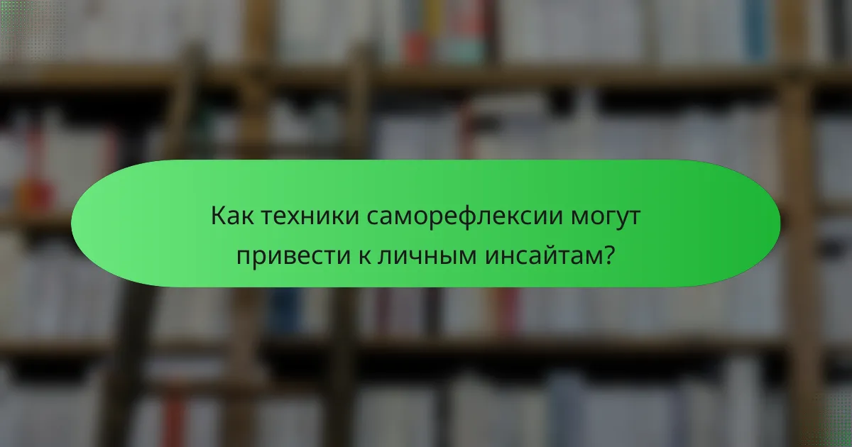 Как техники саморефлексии могут привести к личным инсайтам?
