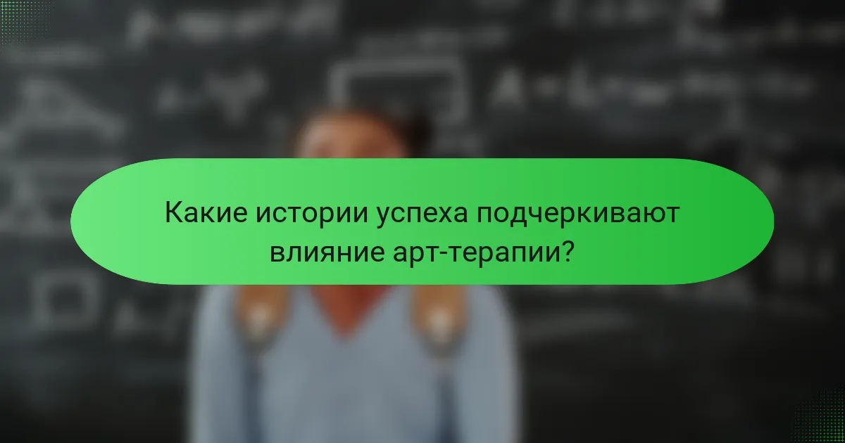 Какие истории успеха подчеркивают влияние арт-терапии?