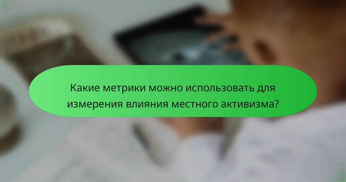 Какие метрики можно использовать для измерения влияния местного активизма?