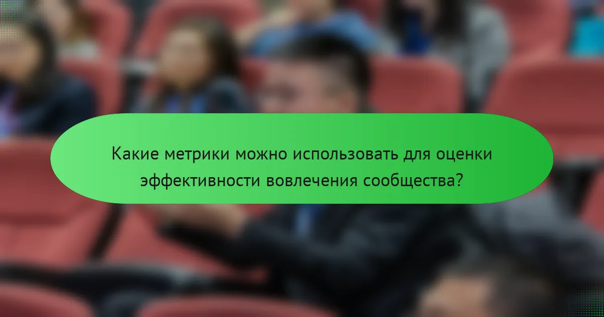 Какие метрики можно использовать для оценки эффективности вовлечения сообщества?