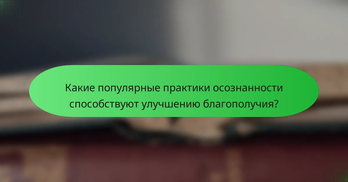 Какие популярные практики осознанности способствуют улучшению благополучия?