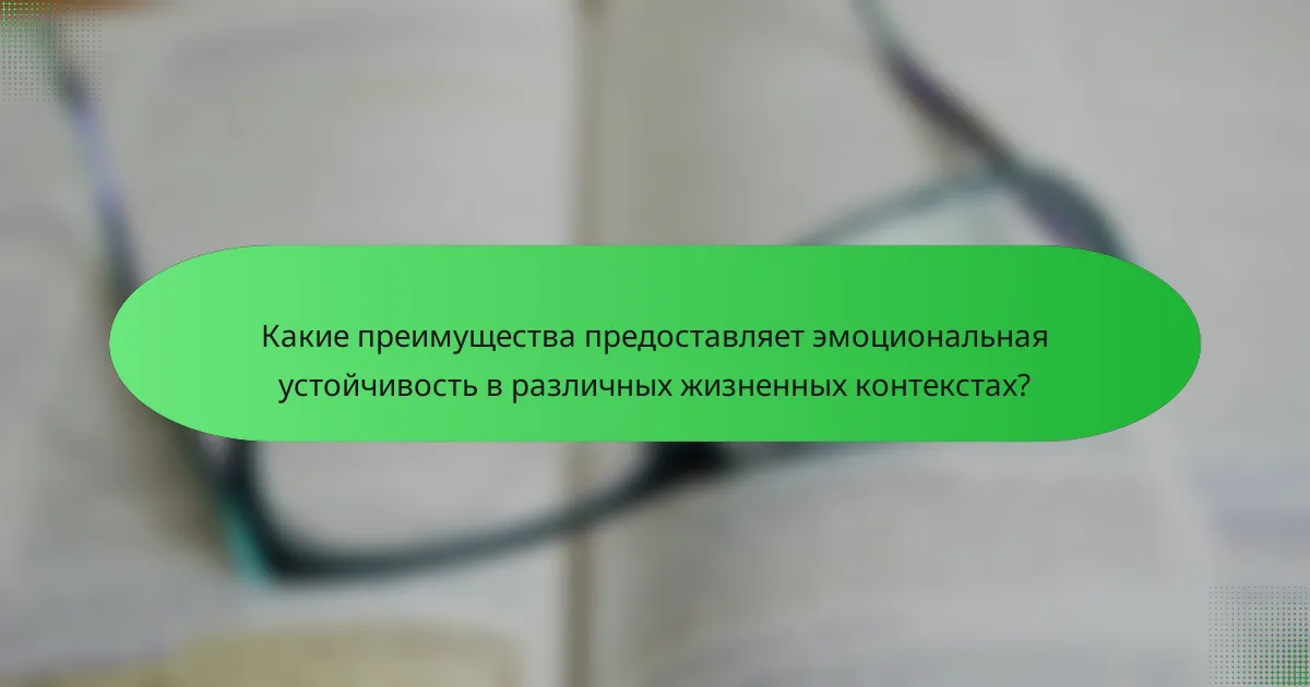 Какие преимущества предоставляет эмоциональная устойчивость в различных жизненных контекстах?