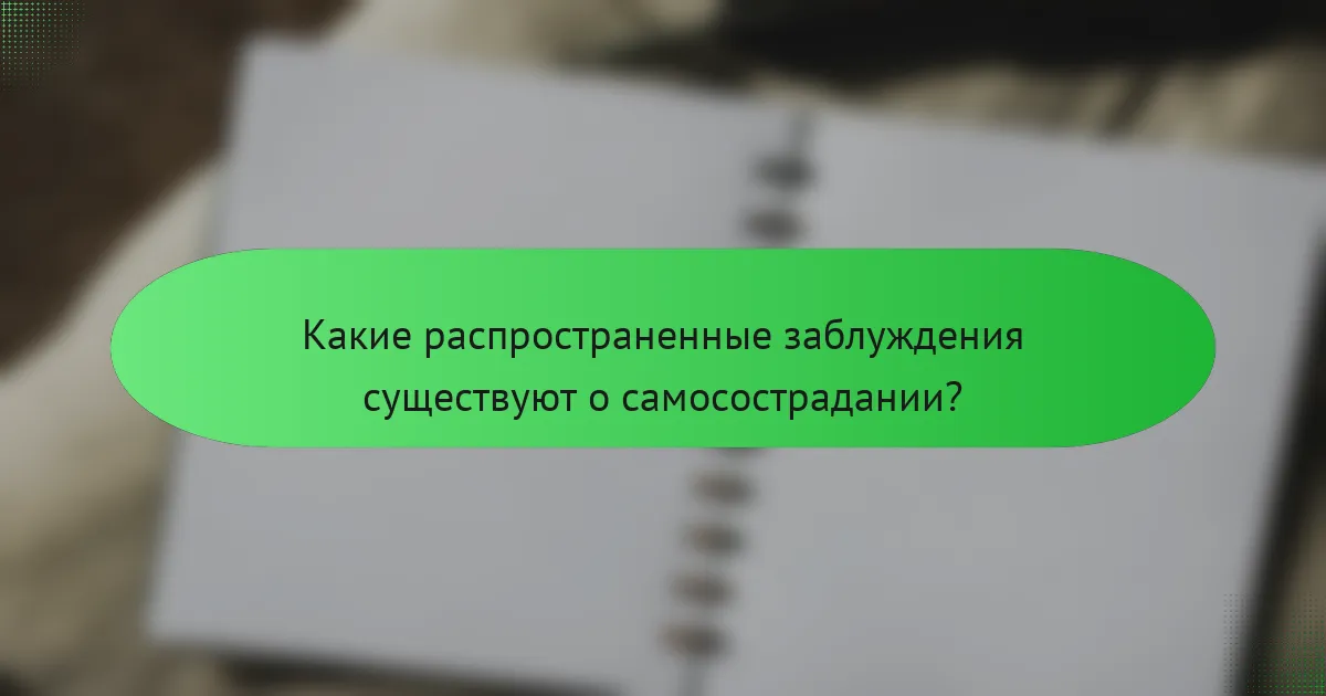 Какие распространенные заблуждения существуют о самосострадании?