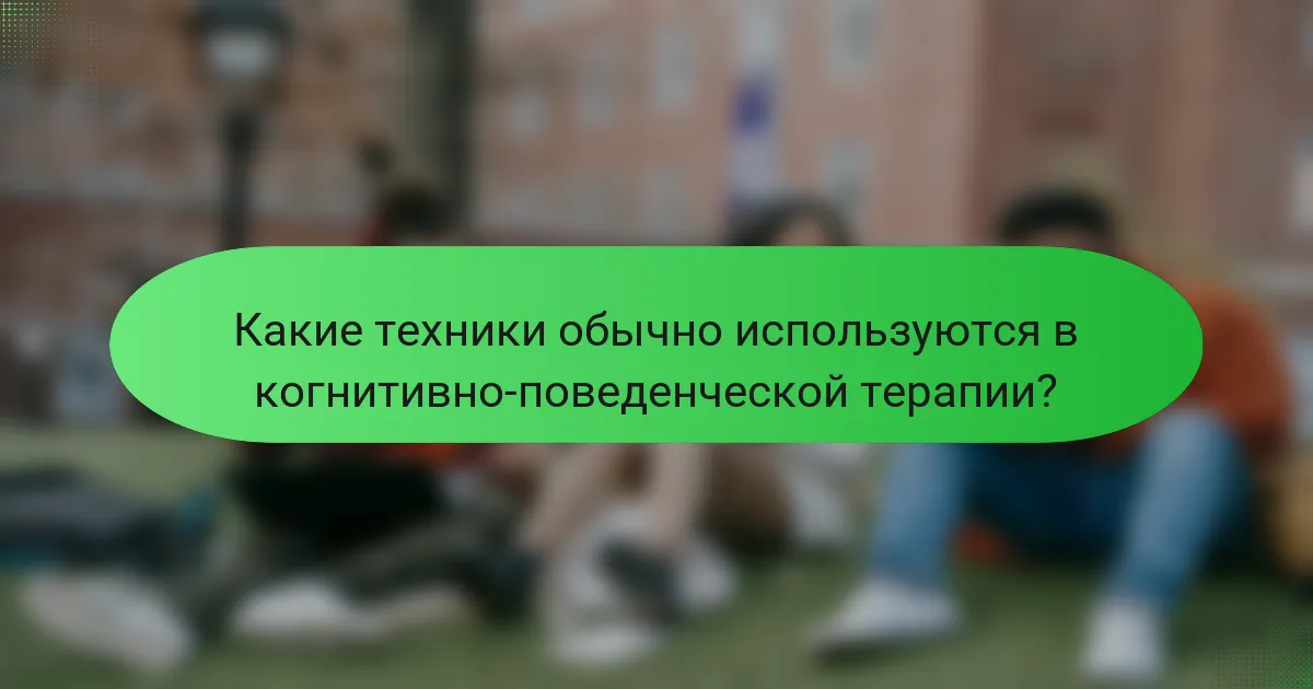 Какие техники обычно используются в когнитивно-поведенческой терапии?