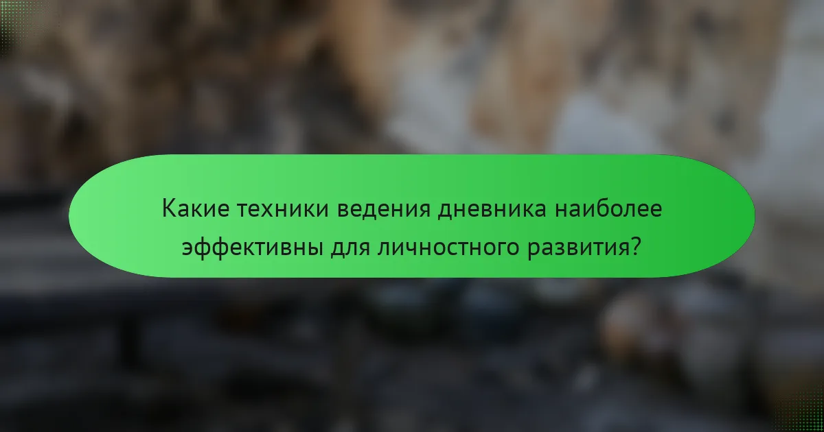Какие техники ведения дневника наиболее эффективны для личностного развития?