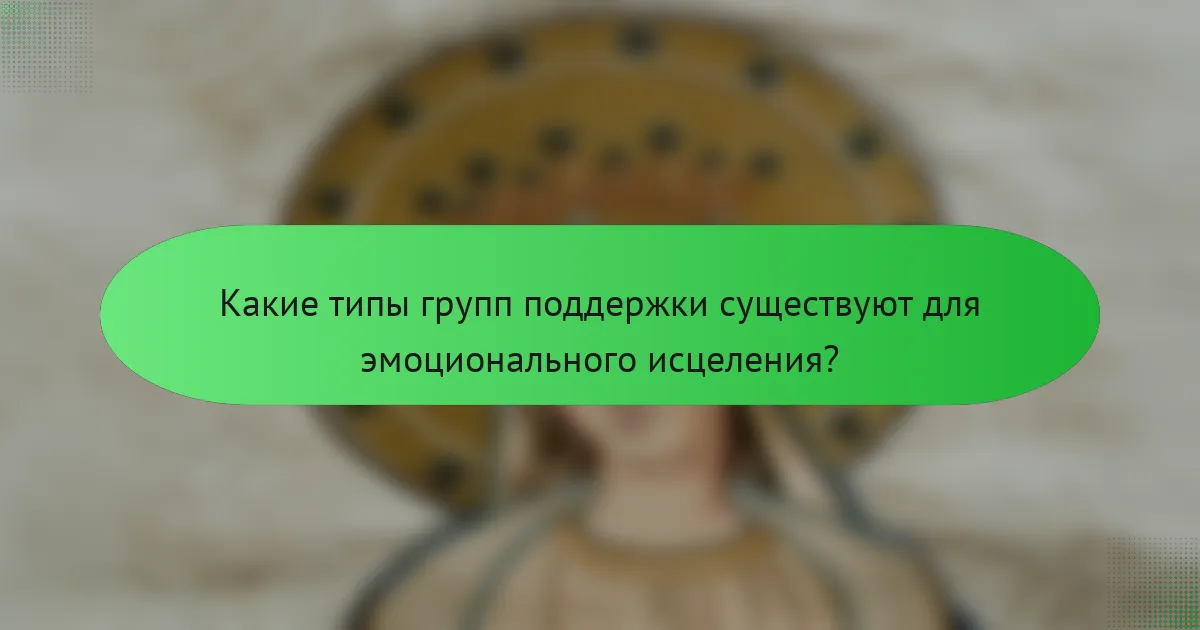 Какие типы групп поддержки существуют для эмоционального исцеления?