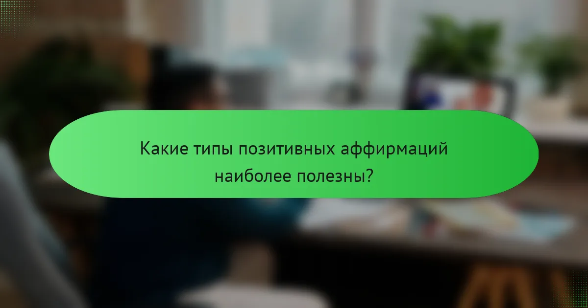 Какие типы позитивных аффирмаций наиболее полезны?