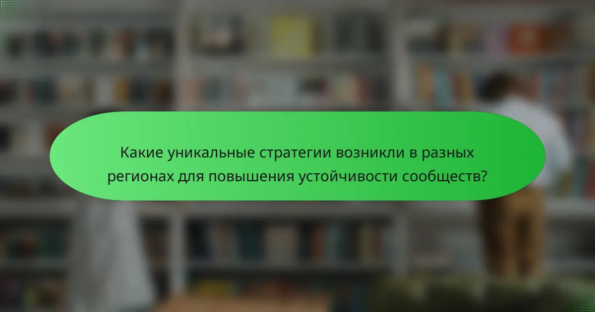 Какие уникальные стратегии возникли в разных регионах для повышения устойчивости сообществ?