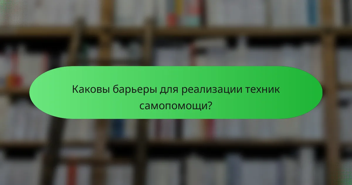 Каковы барьеры для реализации техник самопомощи?