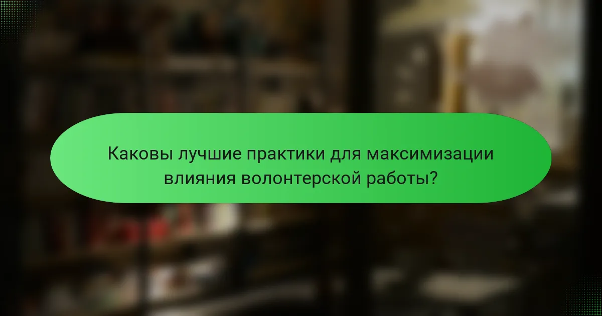 Каковы лучшие практики для максимизации влияния волонтерской работы?