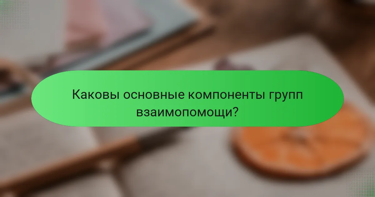Каковы основные компоненты групп взаимопомощи?