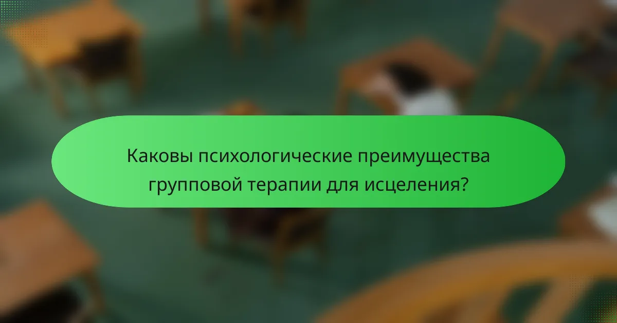 Каковы психологические преимущества групповой терапии для исцеления?