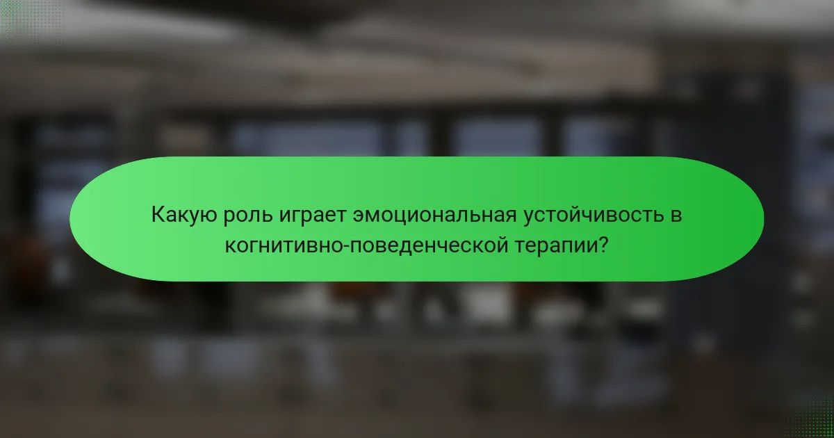 Какую роль играет эмоциональная устойчивость в когнитивно-поведенческой терапии?