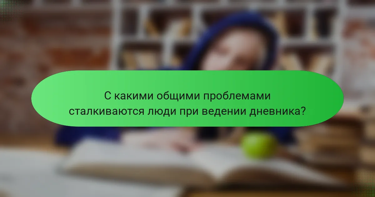 С какими общими проблемами сталкиваются люди при ведении дневника?
