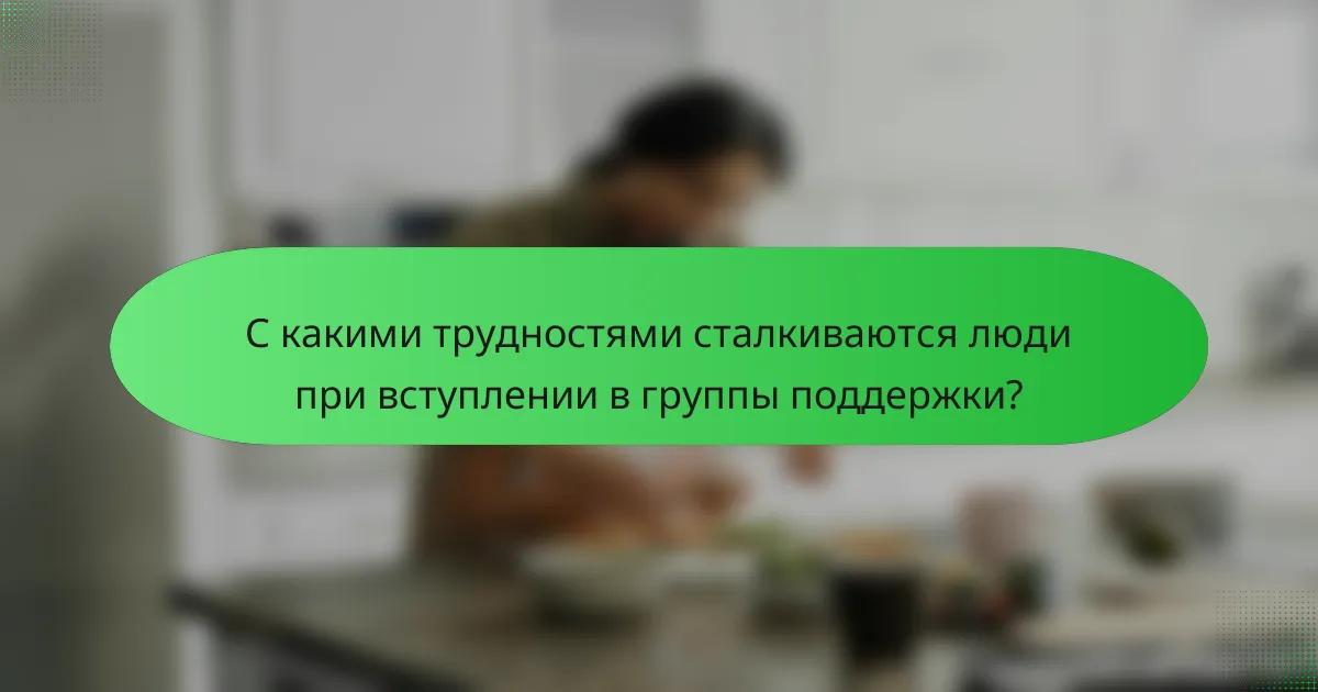 С какими трудностями сталкиваются люди при вступлении в группы поддержки?